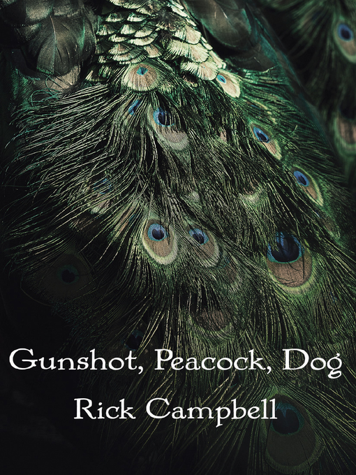 Title details for Gunshot, Peacock, Dog by Rick Campbell - Available